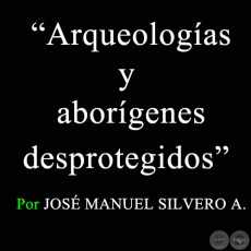 Arqueologías y aborígenes desprotegidos - Por JOSÉ MANUEL SILVERO A. - Sábado, 7 de marzo de 2009